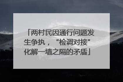 两村民因通行问题发生争执，“检调对接”化解一墙之隔的矛盾